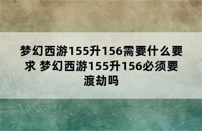 梦幻西游155升156需要什么要求 梦幻西游155升156必须要渡劫吗